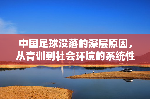 中国足球没落的深层原因，从青训到社会环境的系统性反思