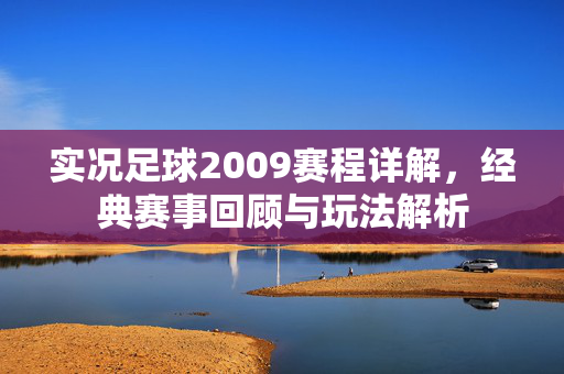 实况足球2009赛程详解，经典赛事回顾与玩法解析