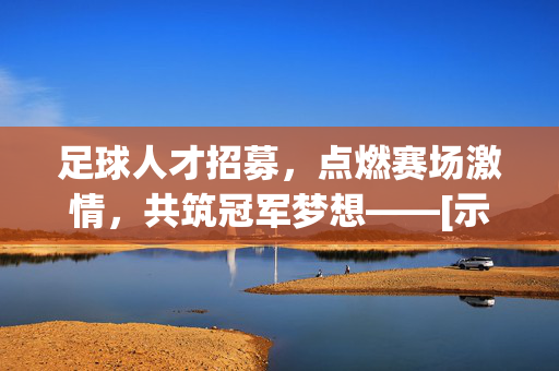 足球人才招募，点燃赛场激情，共筑冠军梦想——[示例，XX足球俱乐部]诚聘精英球员及团队伙伴