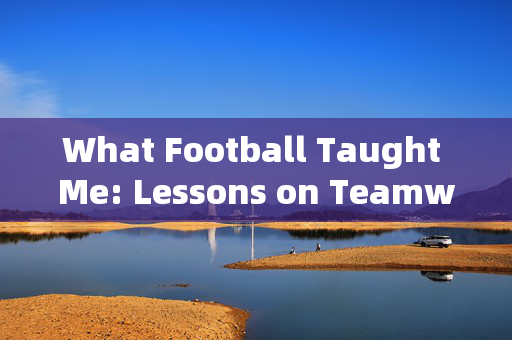 What Football Taught Me: Lessons on Teamwork, Resilience, and Life