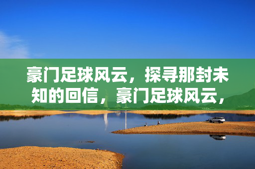 豪门足球风云，探寻那封未知的回信，豪门足球风云，探寻那封未知的回信