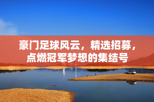 豪门足球风云，精选招募，点燃冠军梦想的集结号