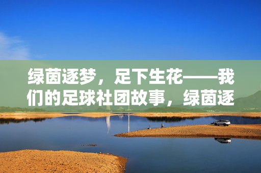 绿茵逐梦，足下生花——我们的足球社团故事，绿茵逐梦，足下生花——我们的足球社团故事