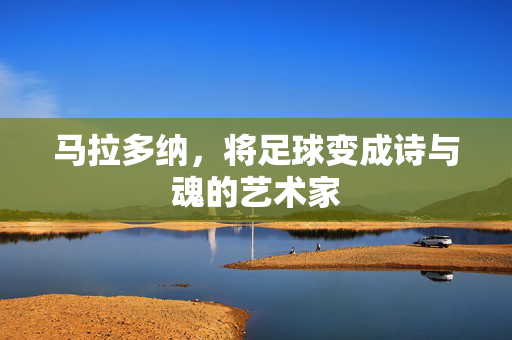 马拉多纳，将足球变成诗与魂的艺术家