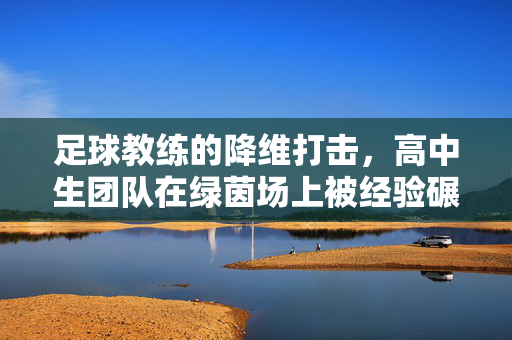 足球教练的降维打击，高中生团队在绿茵场上被经验碾压