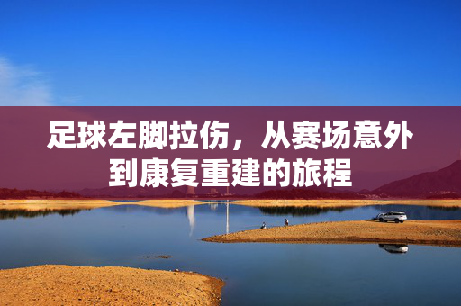 足球左脚拉伤，从赛场意外到康复重建的旅程