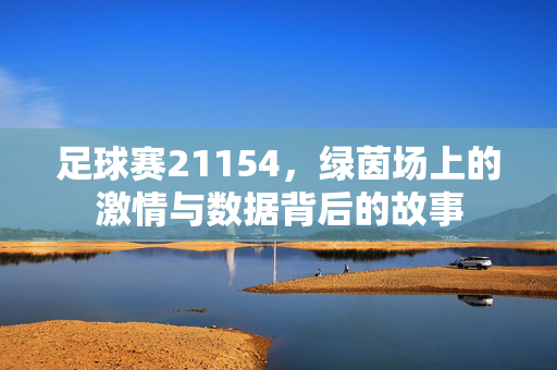 足球赛21154，绿茵场上的激情与数据背后的故事