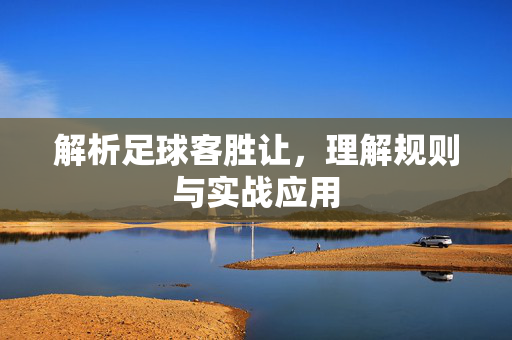 解析足球客胜让，理解规则与实战应用