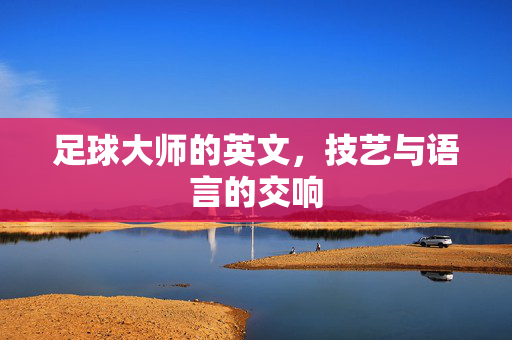 足球大师的英文，技艺与语言的交响