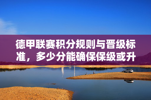 德甲联赛积分规则与晋级标准，多少分能确保保级或升级？