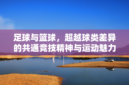 足球与篮球，超越球类差异的共通竞技精神与运动魅力