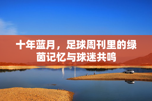 十年蓝月，足球周刊里的绿茵记忆与球迷共鸣