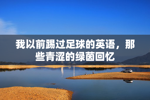 我以前踢过足球的英语，那些青涩的绿茵回忆