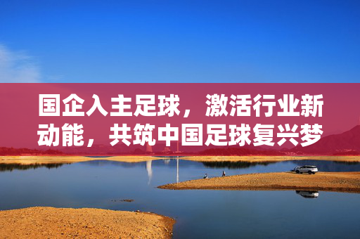 国企入主足球，激活行业新动能，共筑中国足球复兴梦