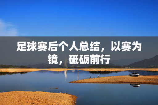 足球赛后个人总结，以赛为镜，砥砺前行