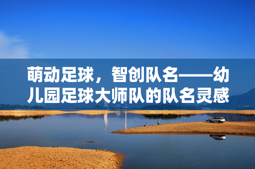 萌动足球，智创队名——幼儿园足球大师队的队名灵感与意义