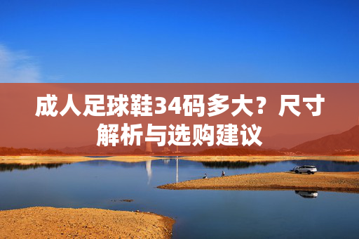 成人足球鞋34码多大？尺寸解析与选购建议