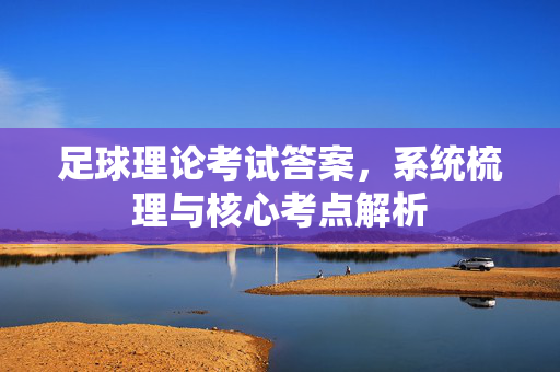 足球理论考试答案,系统梳理与核心考点解析