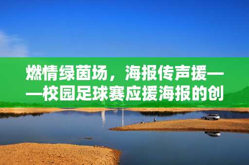 燃情绿茵场，海报传声援——校园足球赛应援海报的创意与力量
