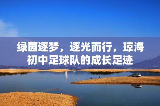 绿茵逐梦，逐光而行，琼海初中足球队的成长足迹