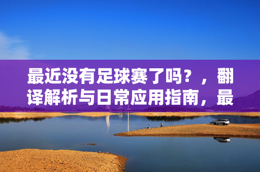 最近没有足球赛了吗？，翻译解析与日常应用指南，最近没有足球赛了吗？翻译解析与日常应用指南