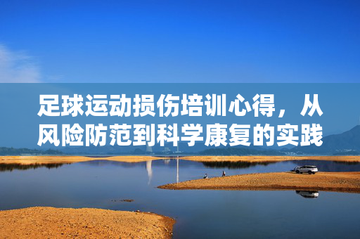 足球运动损伤培训心得，从风险防范到科学康复的实践感悟，足球运动损伤培训心得，从风险防范到科学康复的实践感悟