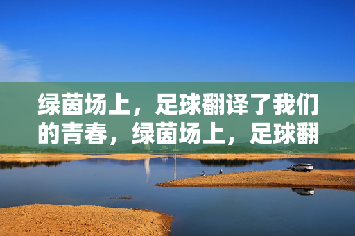绿茵场上，足球翻译了我们的青春，绿茵场上，足球翻译了我们的青春