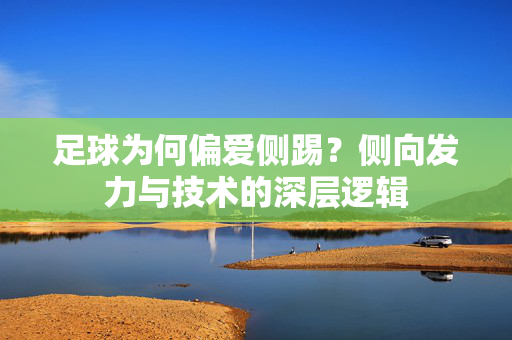 足球为何偏爱侧踢？侧向发力与技术的深层逻辑