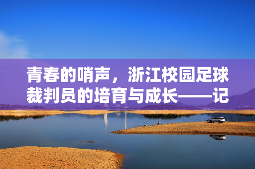 青春的哨声，浙江校园足球裁判员的培育与成长——记浙江校园足球裁判员的奋斗足迹