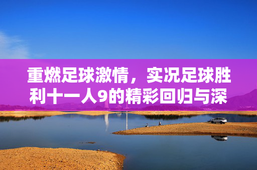 重燃足球激情，实况足球胜利十一人9的精彩回归与深度体验