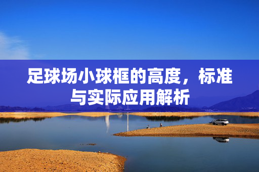 足球场小球框的高度，标准与实际应用解析