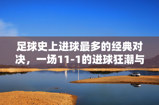 足球史上进球最多的经典对决，一场11-1的进球狂潮与历史印记