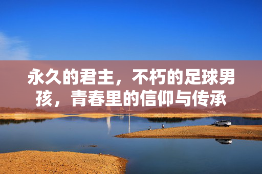 永久的君主，不朽的足球男孩，青春里的信仰与传承