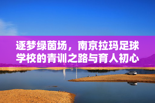 逐梦绿茵场，南京拉玛足球学校的青训之路与育人初心