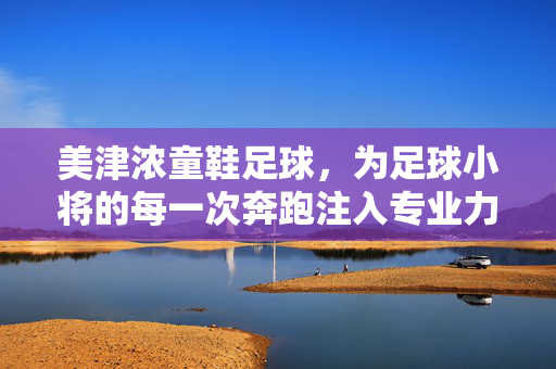 美津浓童鞋足球，为足球小将的每一次奔跑注入专业力量，点亮童年运动梦想