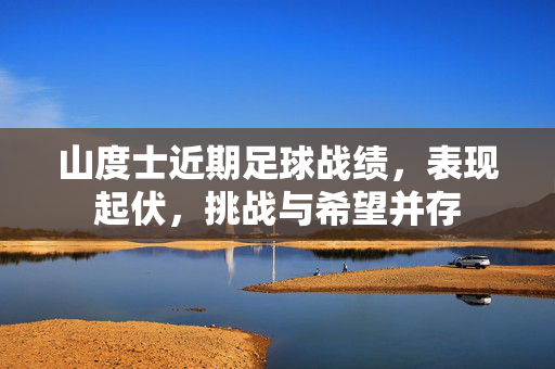山度士近期足球战绩，表现起伏，挑战与希望并存
