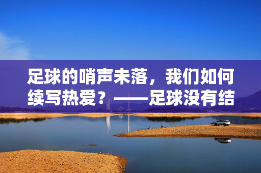 足球的哨声未落，我们如何续写热爱？——足球没有结束的多元玩法
