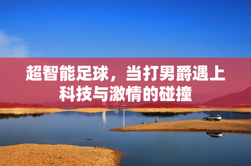 超智能足球，当打男爵遇上科技与激情的碰撞