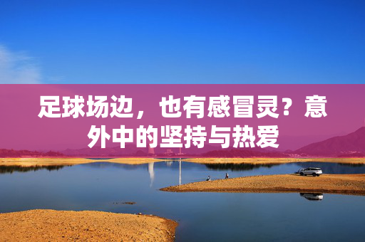 足球场边，也有感冒灵？意外中的坚持与热爱