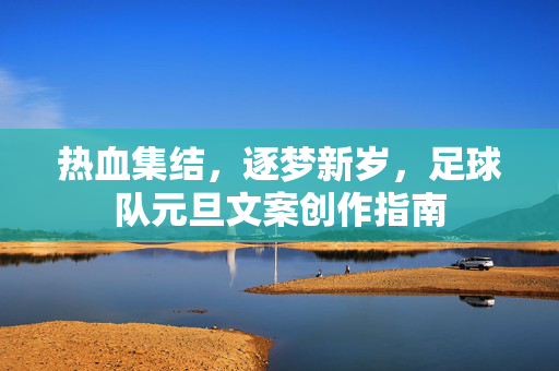 热血集结，逐梦新岁，足球队元旦文案创作指南