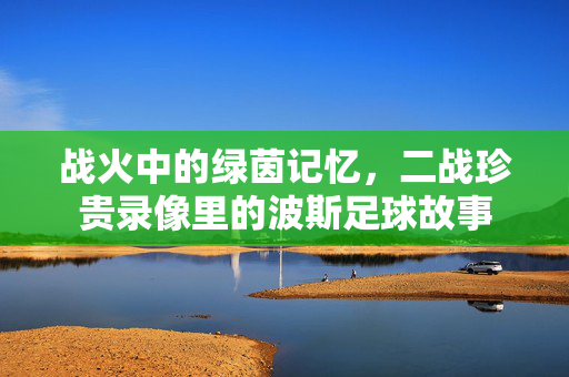 战火中的绿茵记忆，二战珍贵录像里的波斯足球故事