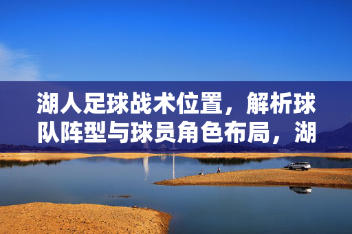 湖人足球战术位置，解析球队阵型与球员角色布局，湖人足球战术位置解析，阵型布局与球员角色布局