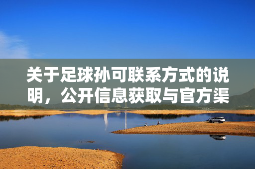 关于足球孙可联系方式的说明，公开信息获取与官方渠道指引