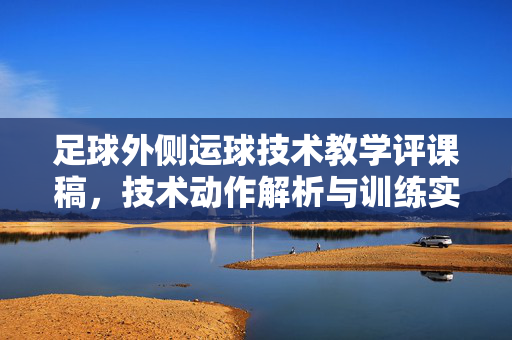 足球外侧运球技术教学评课稿，技术动作解析与训练实效评估