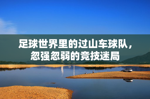 足球世界里的过山车球队，忽强忽弱的竞技迷局