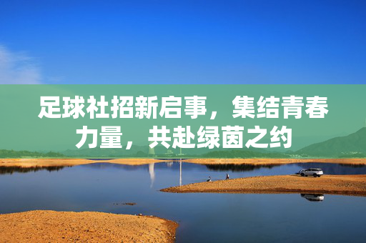 足球社招新启事，集结青春力量，共赴绿茵之约