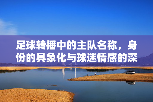 足球转播中的主队名称，身份的具象化与球迷情感的深度共鸣