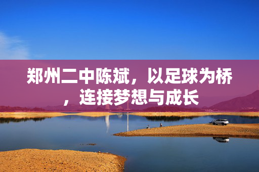 郑州二中陈斌，以足球为桥，连接梦想与成长
