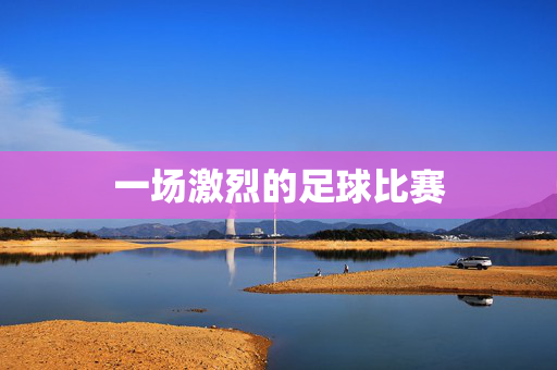 一场激烈的足球比赛