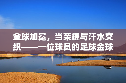 金球加冕，当荣耀与汗水交织——一位球员的足球金球奖之路